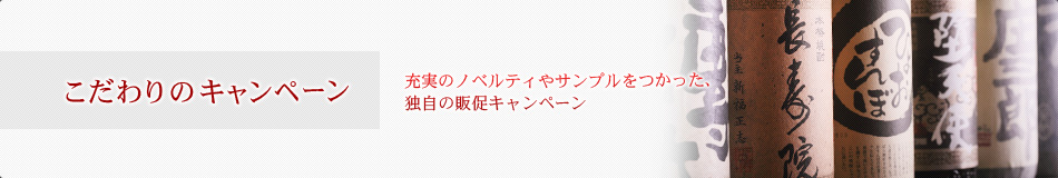 こだわりのキャンペーン 充実のノベルティやサンプルをつかった、 独自の販促キャンペーン