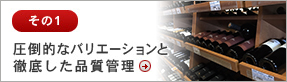 その1 圧倒的なバリエーションと 徹底した品質管理 