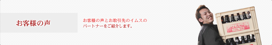 お客様の声 お客様の声とお取引先のイムスの パートナーをご紹介します。