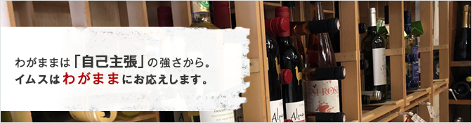 わがままは「自己主張」の強さから。 イムスはわがままにお応えします。