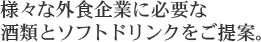 様々な外食企業に必要な 酒類とソフトドリンクをご提案。